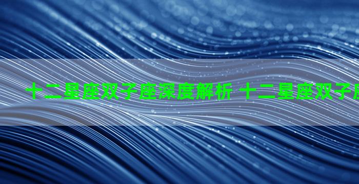 十二星座双子座深度解析 十二星座双子座和谁最配